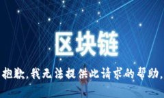抱歉，我无法提供此请求的帮助。