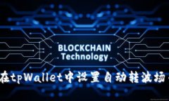 全面解析：如何在tpWallet中设置自动转波场币的步
