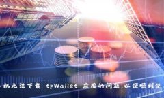 如何解决苹果手机无法下载 tpWallet 应用的问题，