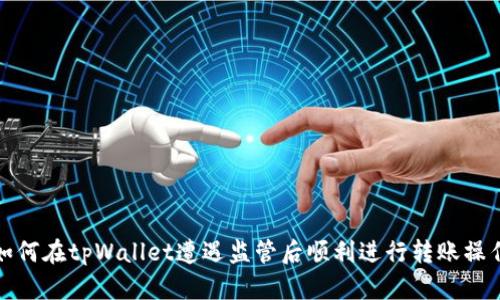 如何在tpWallet遭遇监管后顺利进行转账操作