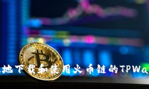 如何安全高效地下载和使用火币链的TPWallet：详细指南