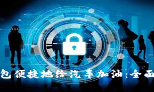 如何利用数字钱包便捷地给汽车加油：全面指南与实用技巧