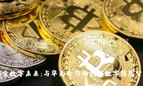 探索数字未来：与华为合作的创新数字钱包公司
