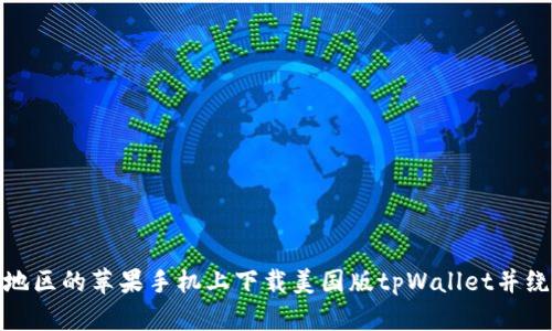 如何在中国地区的苹果手机上下载美国版tpWallet并绕过地区限制
