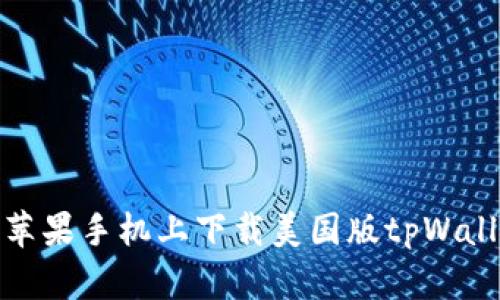 如何在中国地区的苹果手机上下载美国版tpWallet并绕过地区限制
