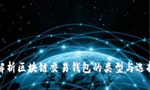 全面解析区块链交易钱包的类型与选择指南