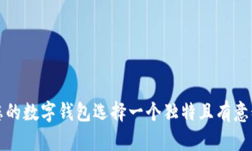 如何为您的数字钱包选择一个独特且有意义的名称