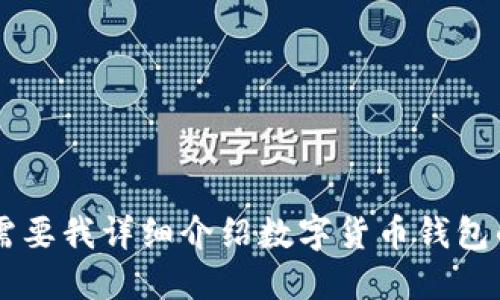 为了提供更详细的信息，请您确认是否需要我详细介绍数字货币钱包的概念、功能、开发流程或其他特定方面？