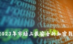 深入评测：2023年市场上最安全的加密钱包软件推