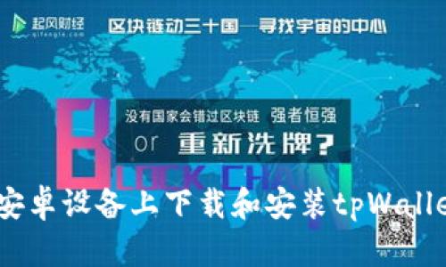 详细指南：在安卓设备上下载和安装tpWallet软件的步骤