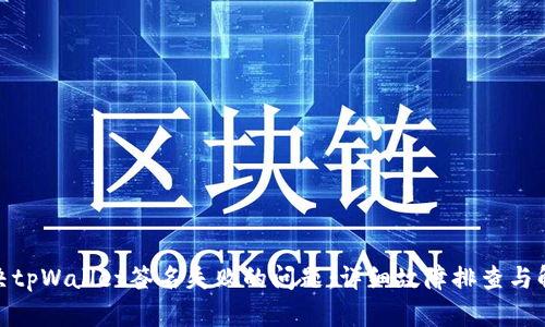 如何解决tpWallet签名失败的问题：详细故障排查与解决步骤
