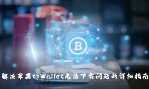 解决苹果tpWallet无法下载问题的详细指南