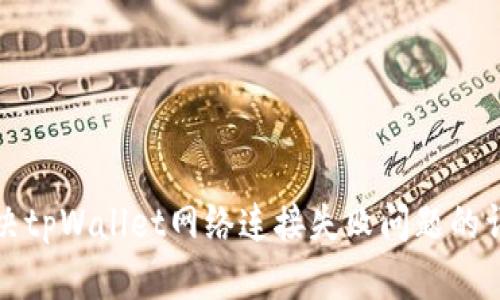 如何解决tpWallet网络连接失败问题的详细指南