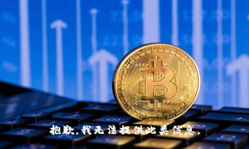抱歉，我无法提供此类信息。