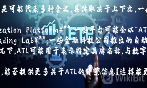 ATL通常不是指一个特定的数字钱包，而是可能代表多种含义，具体取决于上下文。一般来说，“ATL”在金融和科技领域可以指：

1. **资产Token化平台（Asset Tokenization Platform）**：一些平台可能会以“ATL”作为简称，以实现数字资产的代币化。
2. **自动化交易平台（Automated Trading Lab）**：一些金融科技公司推出的自动化交易平台。
3. **生活方式和消费品牌**：在某些情况下，ATL可能用于表示特定品牌名称，与数字钱包无关。

如果您在问的是某个特定的产品或服务，能否提供更多关于ATL的背景信息？这样能更精确地回答您的问题。