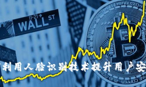 tpWallet如何利用人脸识别技术提升用户安全性与便捷性